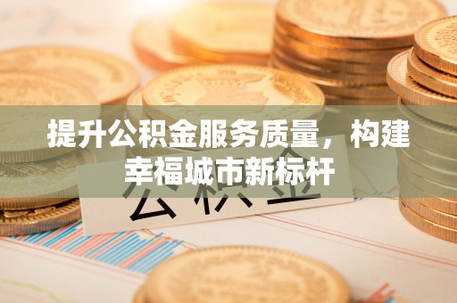 循化提升公积金服务质量，构建幸福城市新标杆