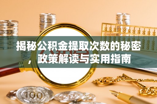 循化揭秘公积金提取次数的秘密，政策解读与实用指南