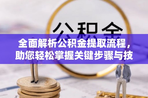 循化全面解析公积金提取流程，助您轻松掌握关键步骤与技巧