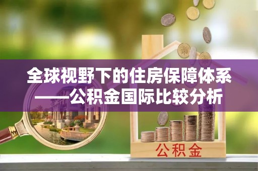 循化全球视野下的住房保障体系——公积金国际比较分析