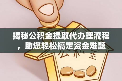 循化揭秘公积金提取代办理流程，助您轻松搞定资金难题