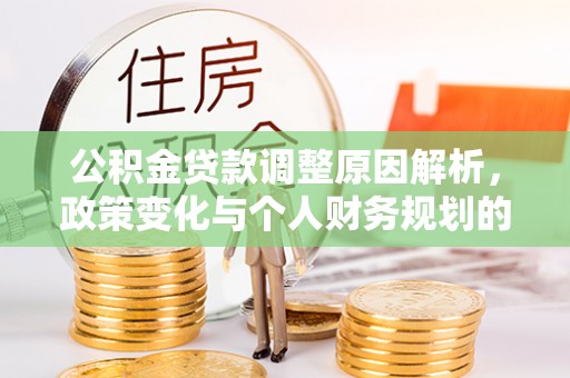 循化公积金贷款调整原因解析，政策变化与个人财务规划的影响
