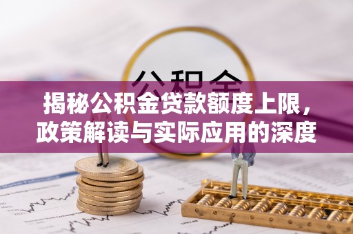 循化揭秘公积金贷款额度上限，政策解读与实际应用的深度分析