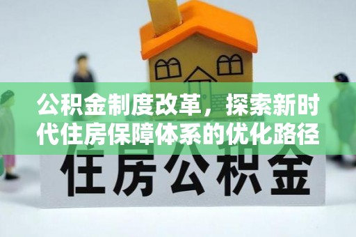 循化公积金制度改革，探索新时代住房保障体系的优化路径