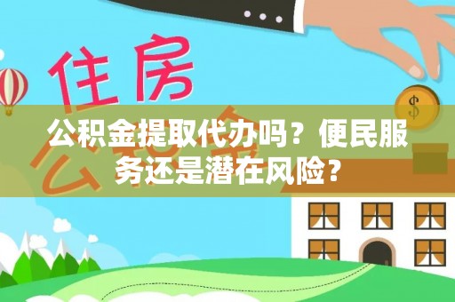 循化公积金提取代办吗？便民服务还是潜在风险？