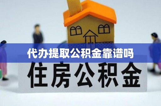 循化代办提取公积金靠谱吗