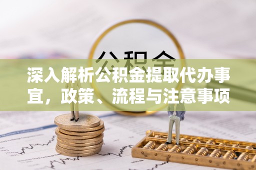 循化深入解析公积金提取代办事宜，政策、流程与注意事项全攻略