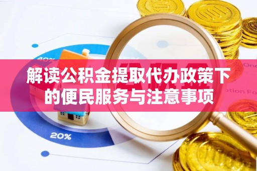 循化解读公积金提取代办政策下的便民服务与注意事项