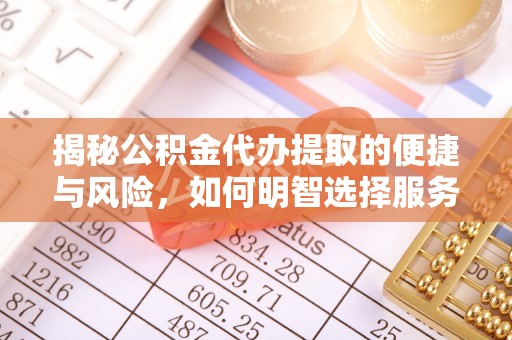 循化揭秘公积金代办提取的便捷与风险，如何明智选择服务？
