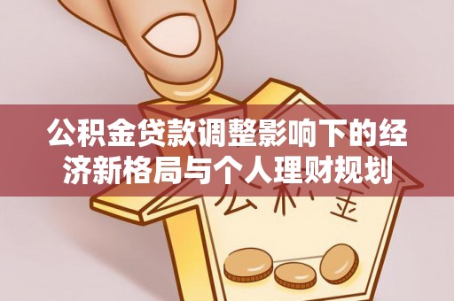 循化公积金贷款调整影响下的经济新格局与个人理财规划