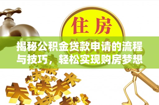 循化揭秘公积金贷款申请的流程与技巧，轻松实现购房梦想