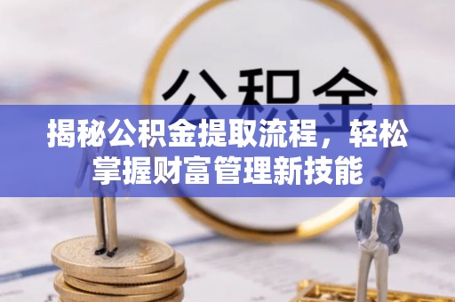循化揭秘公积金提取流程，轻松掌握财富管理新技能