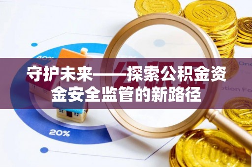 循化守护未来——探索公积金资金安全监管的新路径