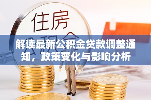 循化解读最新公积金贷款调整通知，政策变化与影响分析