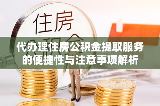 循化代办理住房公积金提取服务的便捷性与注意事项解析