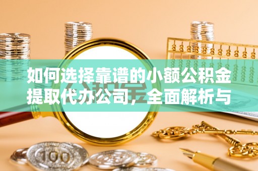 循化如何选择靠谱的小额公积金提取代办公司，全面解析与实用指南