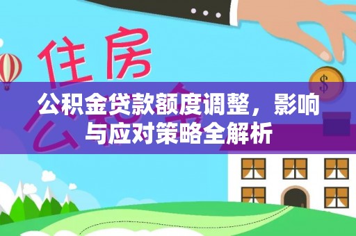 循化公积金贷款额度调整，影响与应对策略全解析