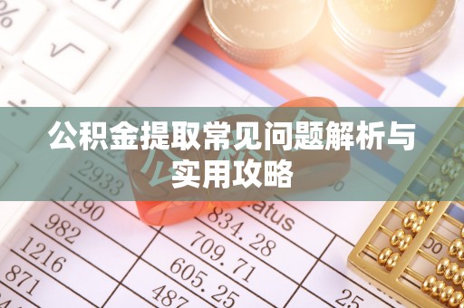 循化公积金提取常见问题解析与实用攻略