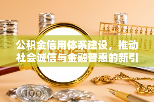 循化公积金信用体系建设，推动社会诚信与金融普惠的新引擎