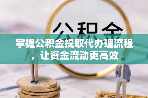 循化掌握公积金提取代办理流程，让资金流动更高效