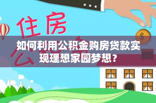 循化如何利用公积金购房贷款实现理想家园梦想？