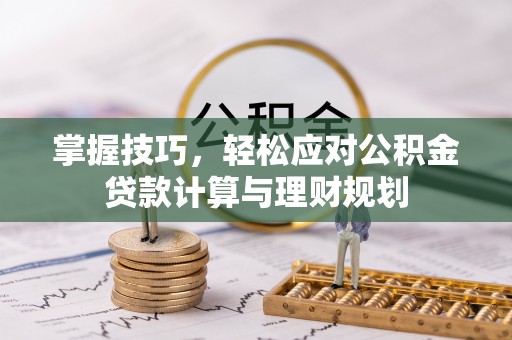 循化掌握技巧，轻松应对公积金贷款计算与理财规划