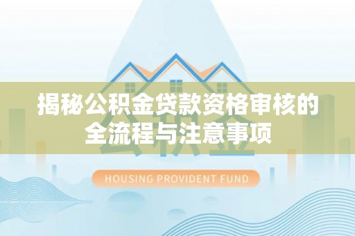 循化揭秘公积金贷款资格审核的全流程与注意事项