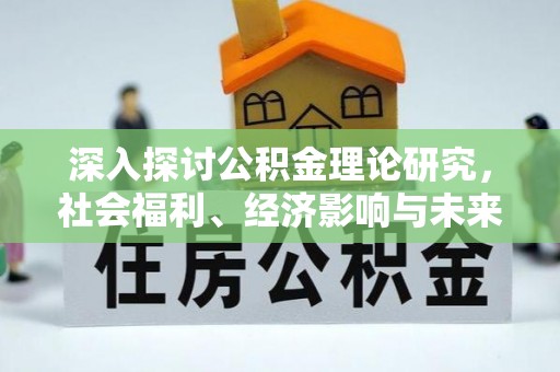 循化深入探讨公积金理论研究，社会福利、经济影响与未来展望