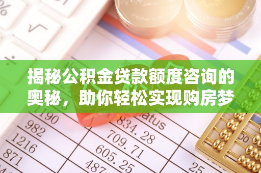 循化揭秘公积金贷款额度咨询的奥秘，助你轻松实现购房梦想
