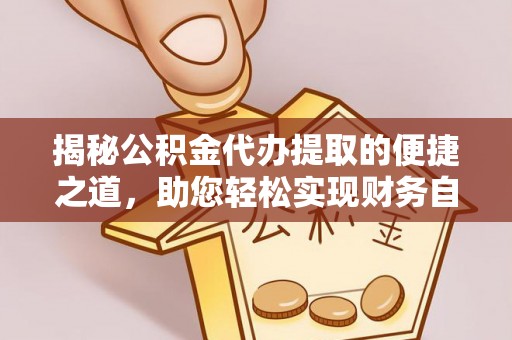循化揭秘公积金代办提取的便捷之道，助您轻松实现财务自由