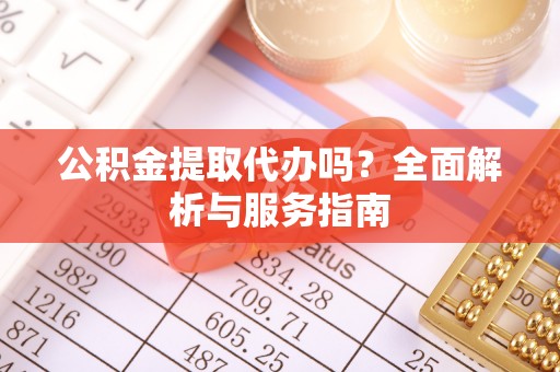 循化公积金提取代办吗？全面解析与服务指南