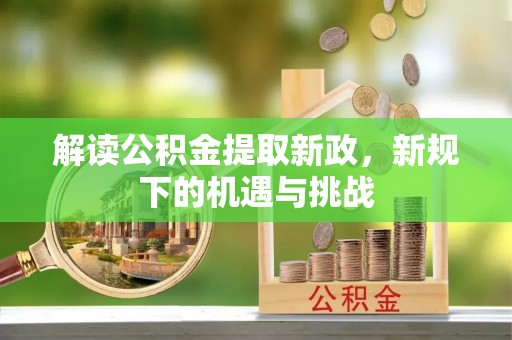 循化解读公积金提取新政，新规下的机遇与挑战