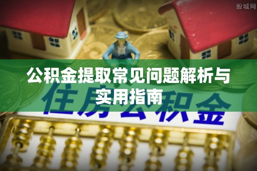 循化公积金提取常见问题解析与实用指南