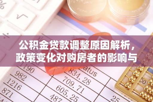 循化公积金贷款调整原因解析，政策变化对购房者的影响与应对