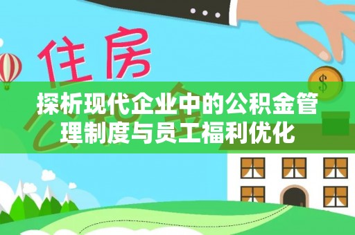 循化探析现代企业中的公积金管理制度与员工福利优化