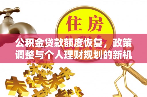 循化公积金贷款额度恢复，政策调整与个人理财规划的新机遇