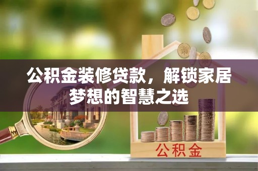 循化公积金装修贷款，解锁家居梦想的智慧之选