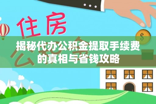 循化揭秘代办公积金提取手续费的真相与省钱攻略