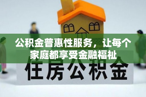 循化公积金普惠性服务，让每个家庭都享受金融福祉