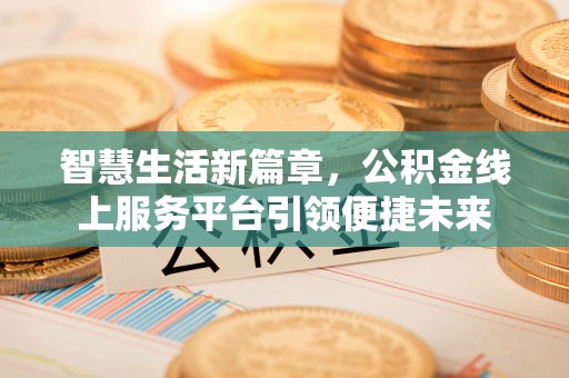 循化智慧生活新篇章，公积金线上服务平台引领便捷未来