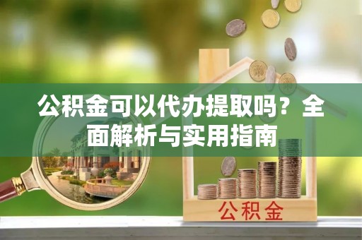 循化公积金可以代办提取吗？全面解析与实用指南