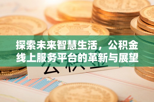 循化探索未来智慧生活，公积金线上服务平台的革新与展望
