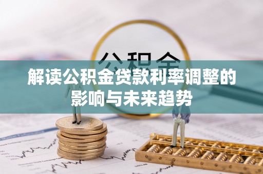 循化解读公积金贷款利率调整的影响与未来趋势