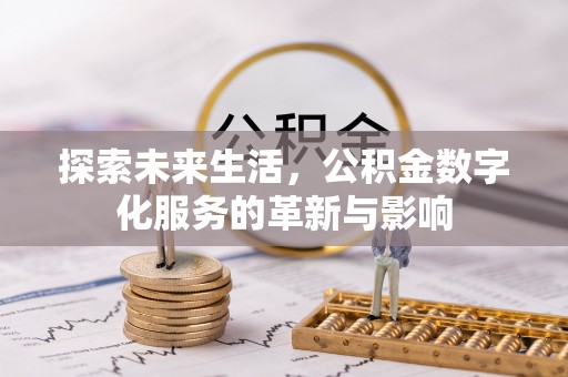 循化探索未来生活，公积金数字化服务的革新与影响