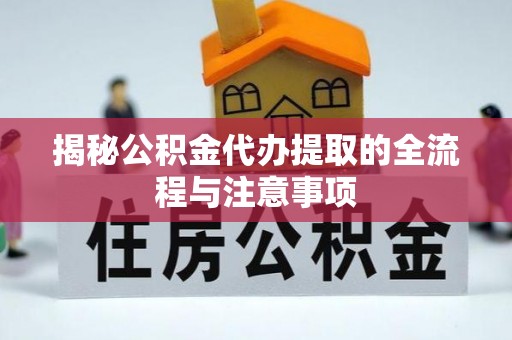 循化揭秘公积金代办提取的全流程与注意事项