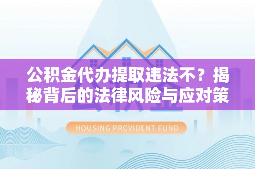 循化公积金代办提取违法不？揭秘背后的法律风险与应对策略
