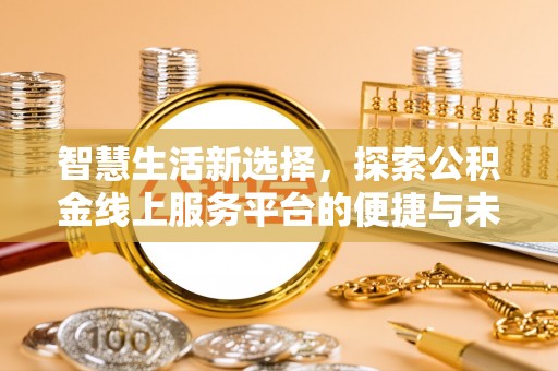 循化智慧生活新选择，探索公积金线上服务平台的便捷与未来