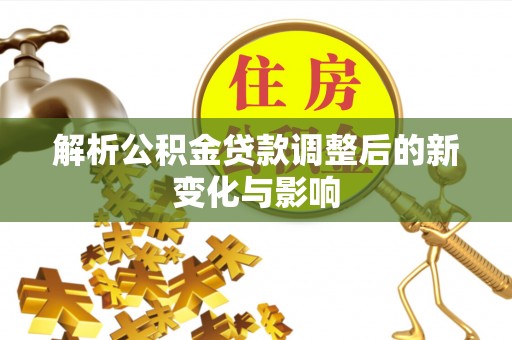 循化解析公积金贷款调整后的新变化与影响