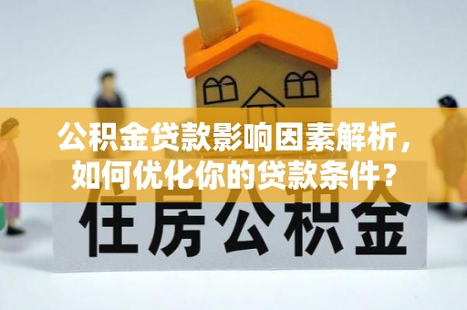 循化公积金贷款影响因素解析，如何优化你的贷款条件？