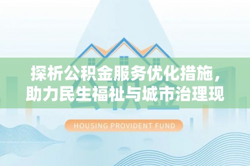 循化探析公积金服务优化措施，助力民生福祉与城市治理现代化